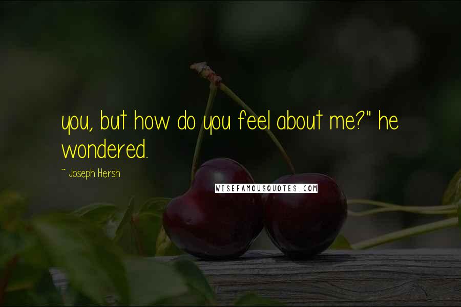 Joseph Hersh quotes: you, but how do you feel about me?" he wondered.