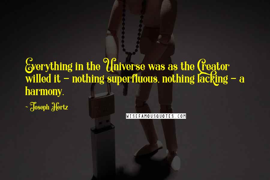 Joseph Hertz quotes: Everything in the Universe was as the Creator willed it - nothing superfluous, nothing lacking - a harmony. Joseph Hertz quotes: Everything in the Universe was as the Creator willed it - nothing superfluous, nothing lacking - a harmony.