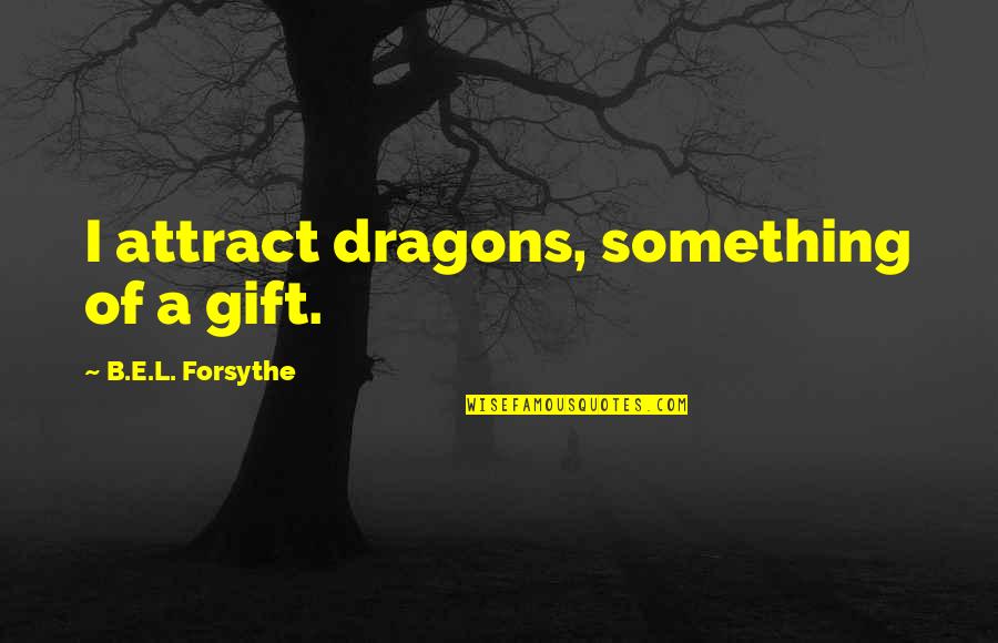 Joseph Hills Quotes By B.E.L. Forsythe: I attract dragons, something of a gift.