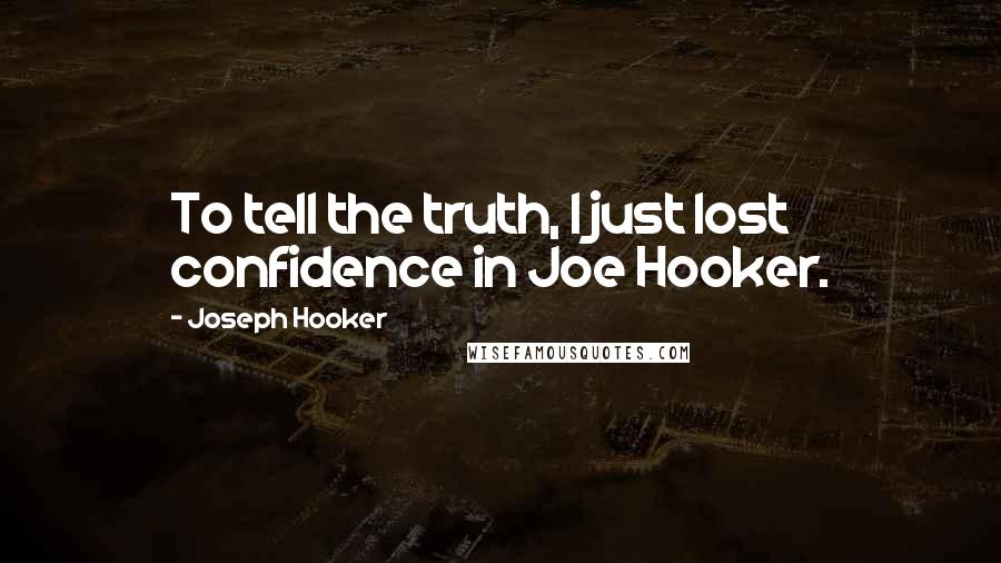 Joseph Hooker quotes: To tell the truth, I just lost confidence in Joe Hooker.