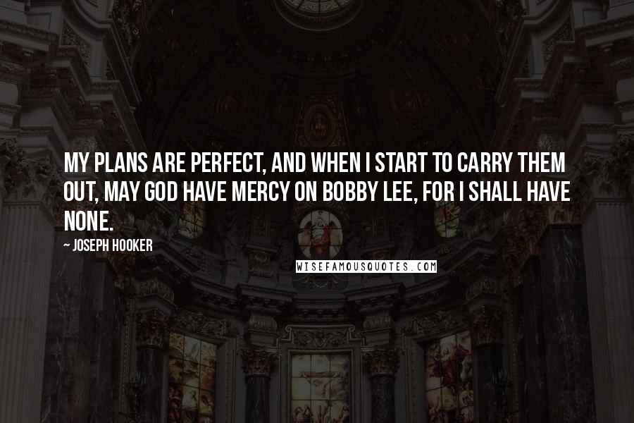 Joseph Hooker quotes: My plans are perfect, and when I start to carry them out, may God have mercy on Bobby Lee, for I shall have none. Joseph Hooker quotes: My plans are perfect, and when I start to carry them out, may God have mercy on Bobby Lee, for I shall have none.
