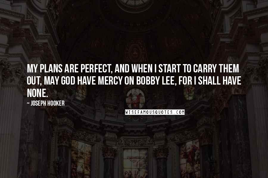 Joseph Hooker quotes: My plans are perfect, and when I start to carry them out, may God have mercy on Bobby Lee, for I shall have none.