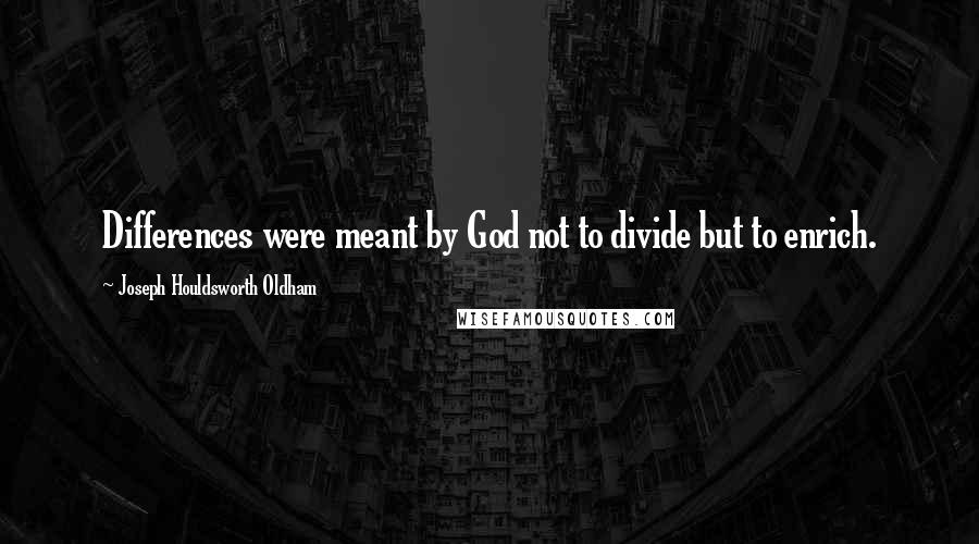 Joseph Houldsworth Oldham quotes: Differences were meant by God not to divide but to enrich.