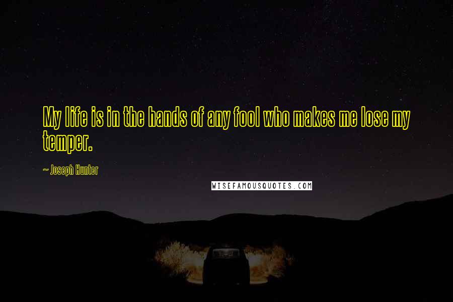 Joseph Hunter quotes: My life is in the hands of any fool who makes me lose my temper.