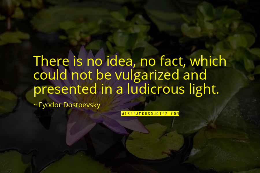 Joseph-ignace Guillotin Quotes By Fyodor Dostoevsky: There is no idea, no fact, which could
