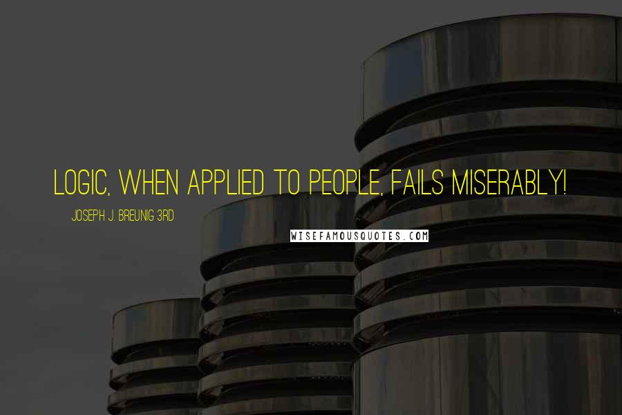 Joseph J. Breunig 3rd quotes: Logic, when applied to people, fails miserably!