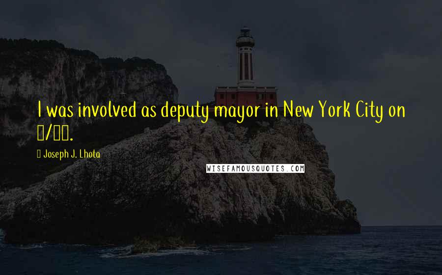 Joseph J. Lhota quotes: I was involved as deputy mayor in New York City on 9/11.
