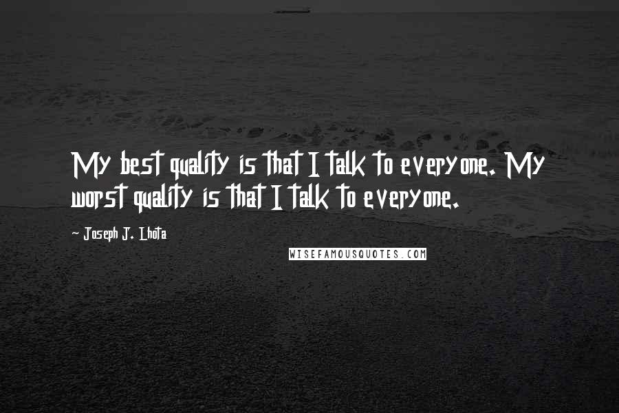 Joseph J. Lhota quotes: My best quality is that I talk to everyone. My worst quality is that I talk to everyone.