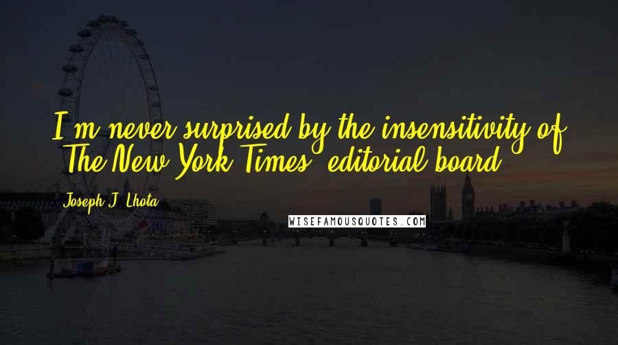 Joseph J. Lhota quotes: I'm never surprised by the insensitivity of 'The New York Times' editorial board.