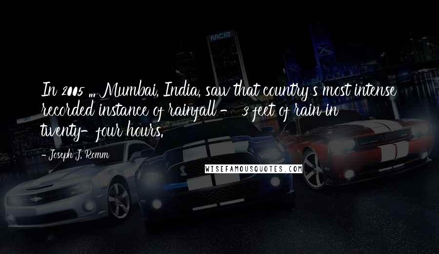 Joseph J. Romm quotes: In 2005 ... Mumbai, India, saw that country's most intense recorded instance of rainfall - 3 feet of rain in twenty-four hours. Joseph J. Romm quotes: In 2005 ... Mumbai, India, saw that country's most intense recorded instance of rainfall - 3 feet of rain in twenty-four hours.