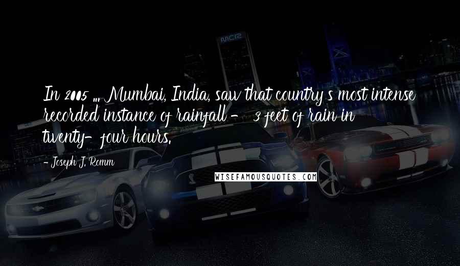 Joseph J. Romm quotes: In 2005 ... Mumbai, India, saw that country's most intense recorded instance of rainfall - 3 feet of rain in twenty-four hours.