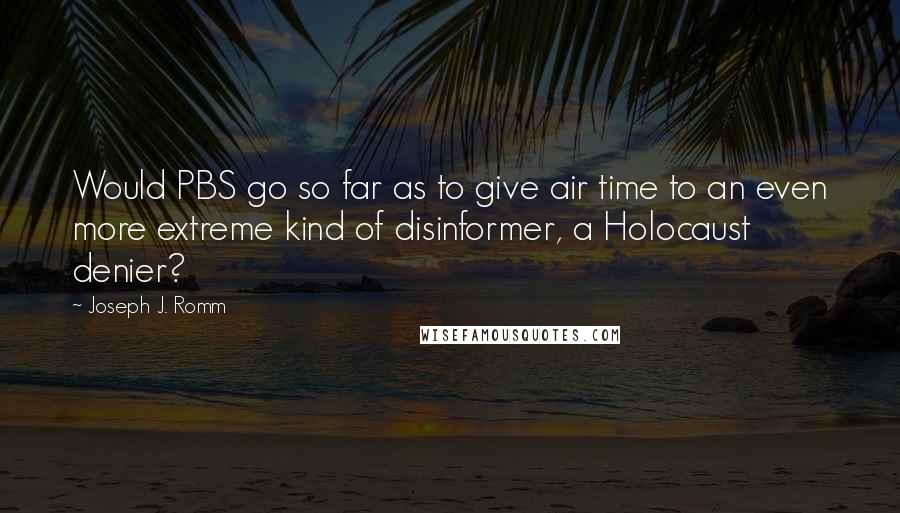 Joseph J. Romm quotes: Would PBS go so far as to give air time to an even more extreme kind of disinformer, a Holocaust denier? Joseph J. Romm quotes: Would PBS go so far as to give air time to an even more extreme kind of disinformer, a Holocaust denier?