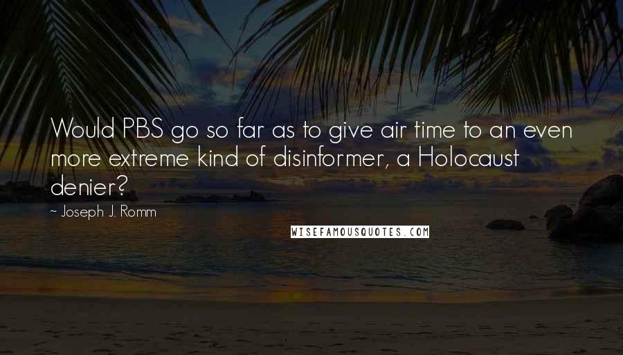 Joseph J. Romm quotes: Would PBS go so far as to give air time to an even more extreme kind of disinformer, a Holocaust denier?