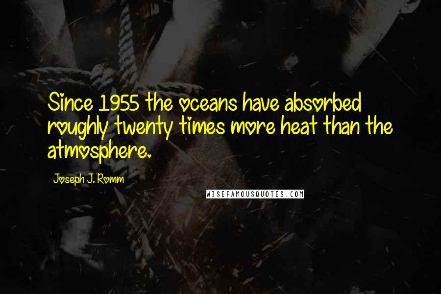 Joseph J. Romm quotes: Since 1955 the oceans have absorbed roughly twenty times more heat than the atmosphere.