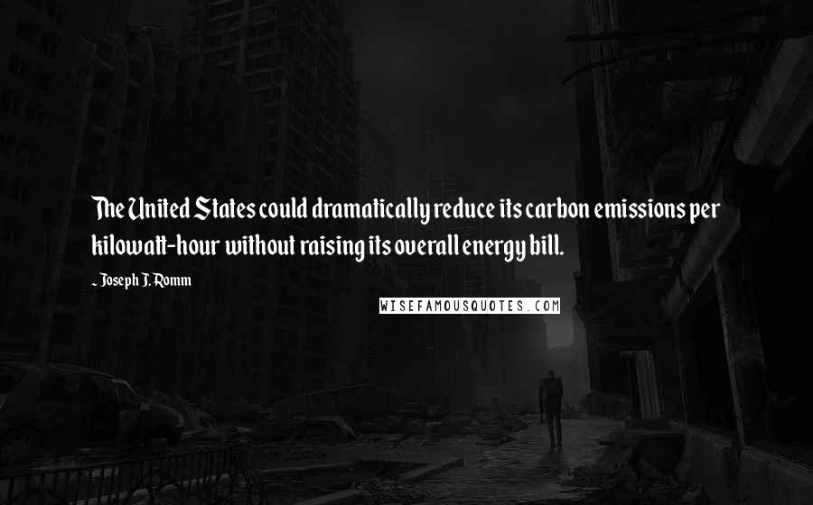 Joseph J. Romm quotes: The United States could dramatically reduce its carbon emissions per kilowatt-hour without raising its overall energy bill. Joseph J. Romm quotes: The United States could dramatically reduce its carbon emissions per kilowatt-hour without raising its overall energy bill.