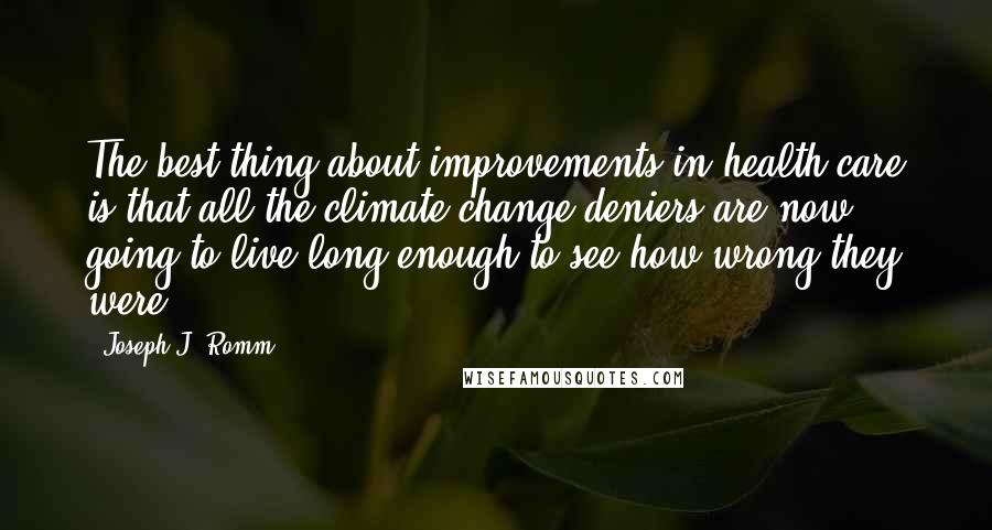 Joseph J. Romm quotes: The best thing about improvements in health care is that all the climate-change deniers are now going to live long enough to see how wrong they were. Joseph J. Romm quotes: The best thing about improvements in health care is that all the climate-change deniers are now going to live long enough to see how wrong they were.