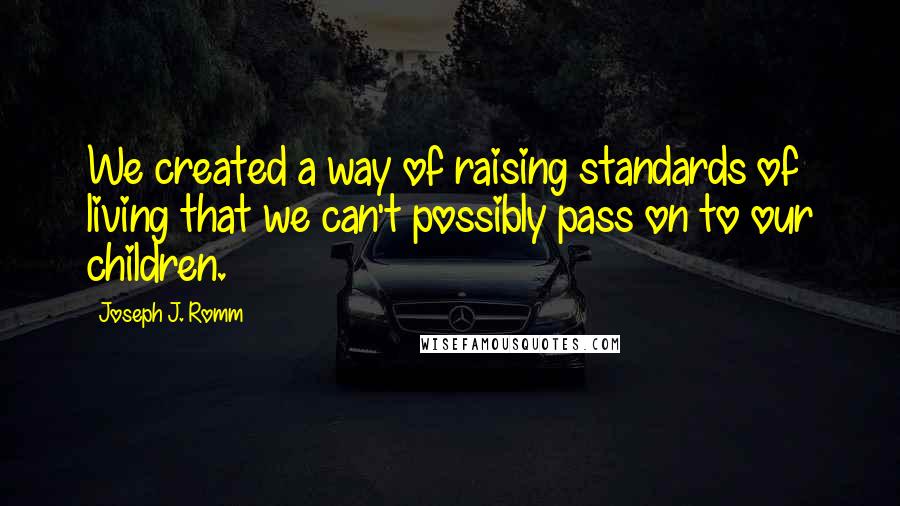 Joseph J. Romm quotes: We created a way of raising standards of living that we can't possibly pass on to our children.