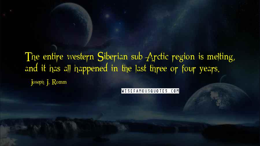 Joseph J. Romm quotes: The entire western Siberian sub-Arctic region is melting, and it has all happened in the last three or four years. Joseph J. Romm quotes: The entire western Siberian sub-Arctic region is melting, and it has all happened in the last three or four years.