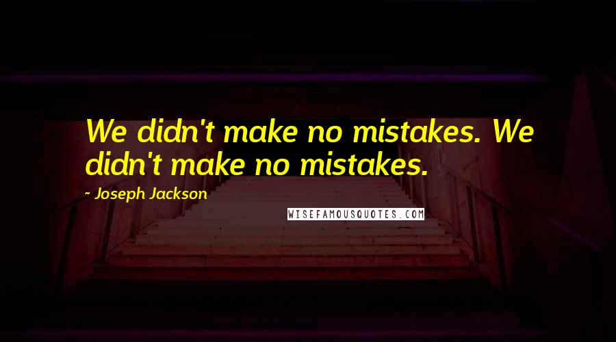 Joseph Jackson quotes: We didn't make no mistakes. We didn't make no mistakes.
