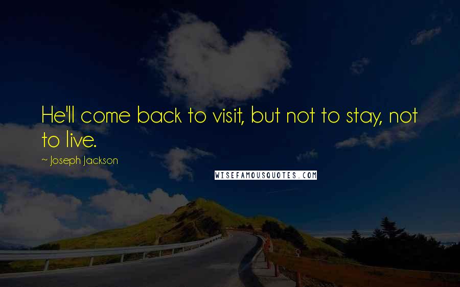 Joseph Jackson quotes: He'll come back to visit, but not to stay, not to live. Joseph Jackson quotes: He'll come back to visit, but not to stay, not to live.