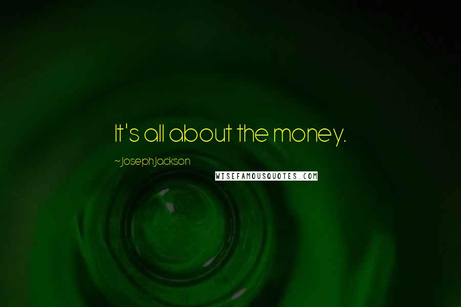 Joseph Jackson quotes: It's all about the money. Joseph Jackson quotes: It's all about the money.