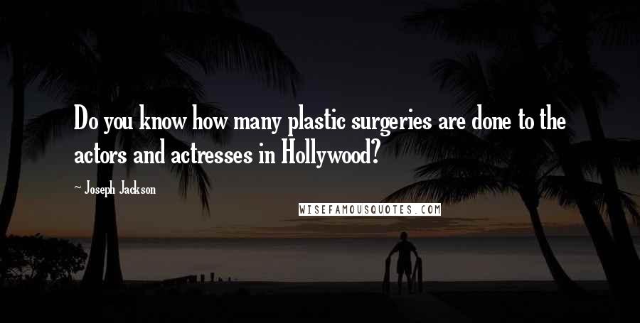Joseph Jackson quotes: Do you know how many plastic surgeries are done to the actors and actresses in Hollywood?