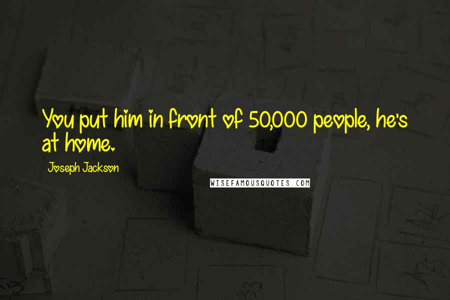 Joseph Jackson quotes: You put him in front of 50,000 people, he's at home.