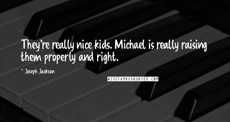 Joseph Jackson quotes: They're really nice kids. Michael is really raising them properly and right.