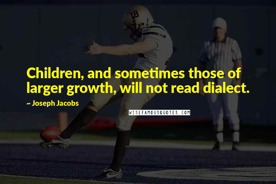 Joseph Jacobs quotes: Children, and sometimes those of larger growth, will not read dialect.