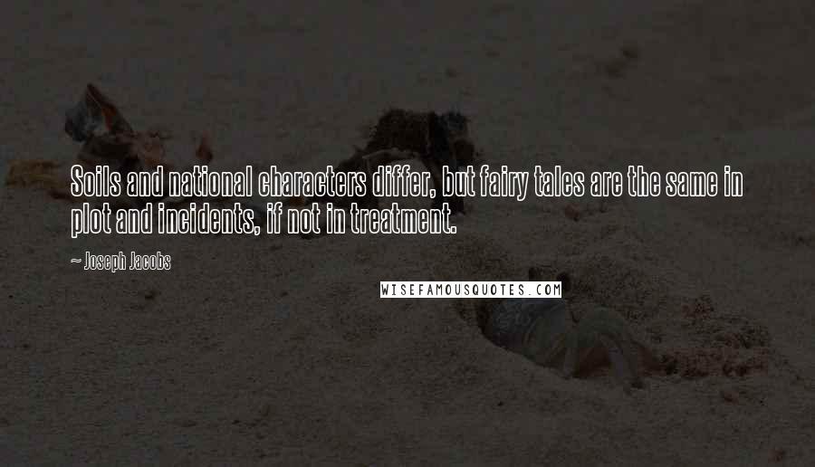 Joseph Jacobs quotes: Soils and national characters differ, but fairy tales are the same in plot and incidents, if not in treatment.