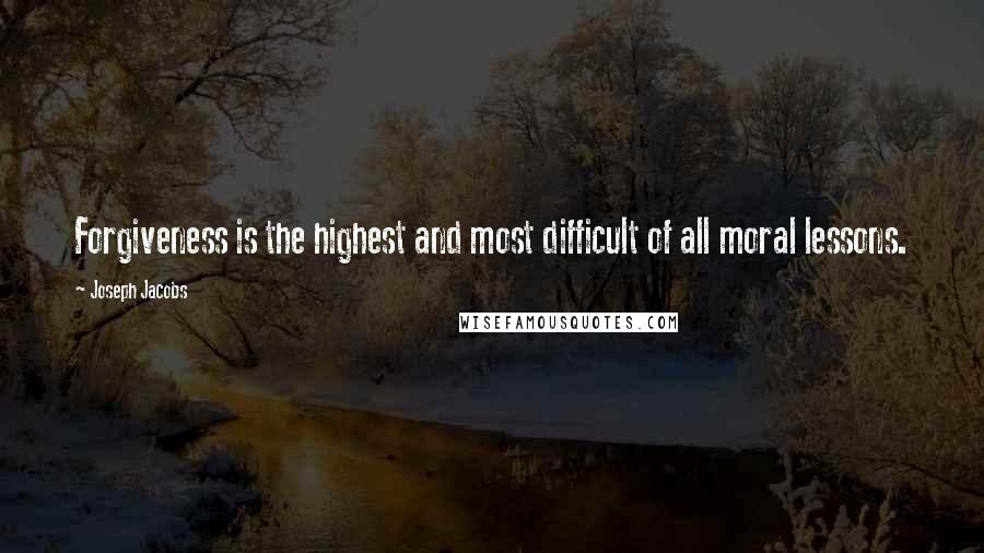 Joseph Jacobs quotes: Forgiveness is the highest and most difficult of all moral lessons.