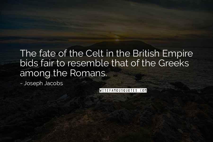 Joseph Jacobs quotes: The fate of the Celt in the British Empire bids fair to resemble that of the Greeks among the Romans. Joseph Jacobs quotes: The fate of the Celt in the British Empire bids fair to resemble that of the Greeks among the Romans.