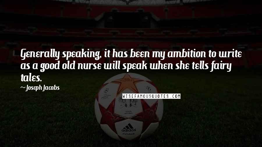 Joseph Jacobs quotes: Generally speaking, it has been my ambition to write as a good old nurse will speak when she tells fairy tales. Joseph Jacobs quotes: Generally speaking, it has been my ambition to write as a good old nurse will speak when she tells fairy tales.