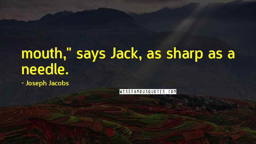 Joseph Jacobs quotes: mouth," says Jack, as sharp as a needle.