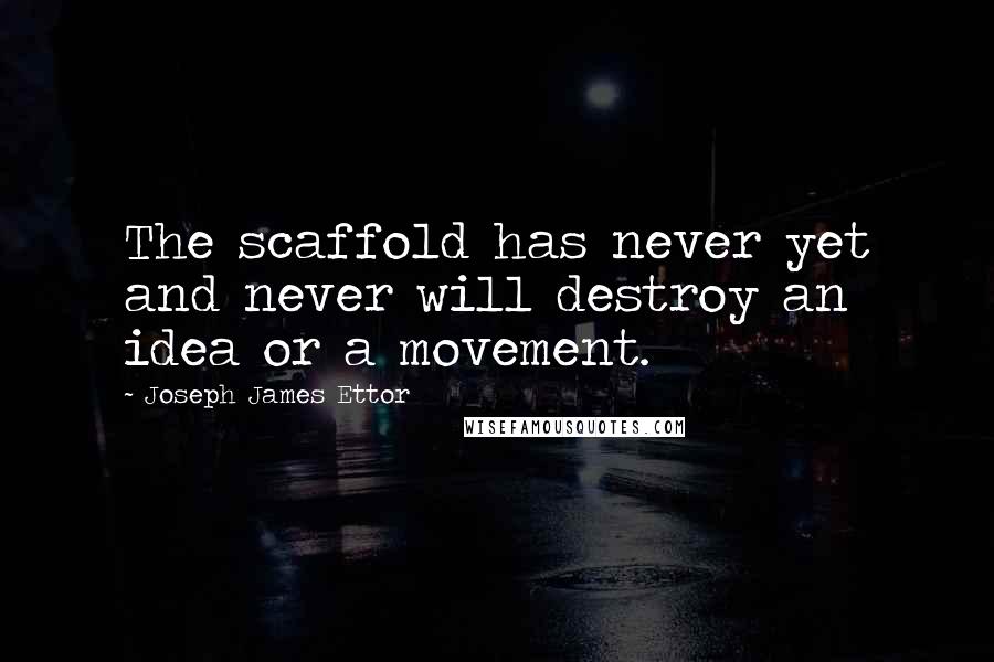 Joseph James Ettor quotes: The scaffold has never yet and never will destroy an idea or a movement.