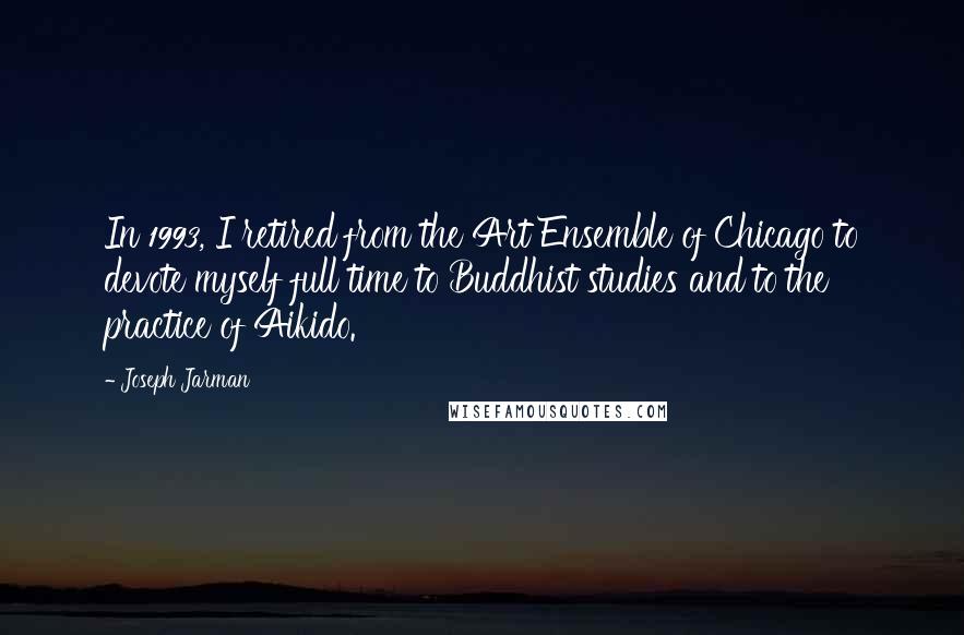 Joseph Jarman quotes: In 1993, I retired from the Art Ensemble of Chicago to devote myself full time to Buddhist studies and to the practice of Aikido.