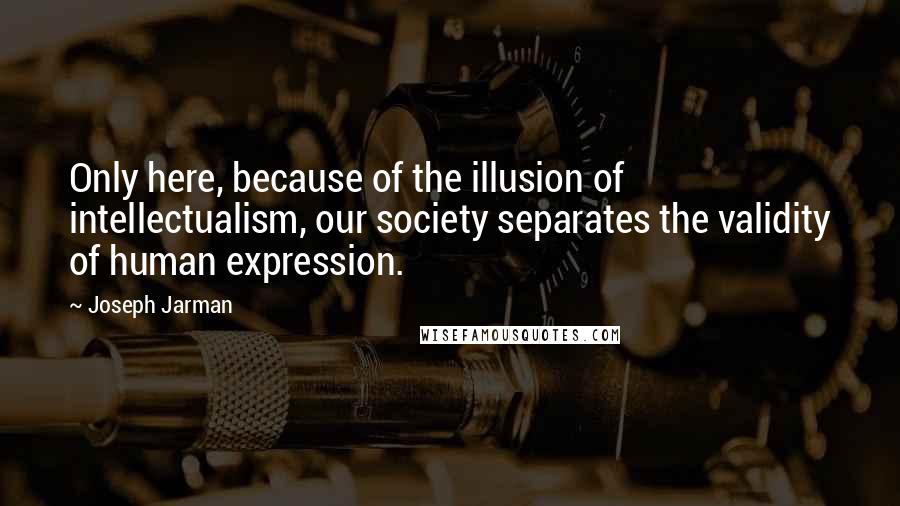 Joseph Jarman quotes: Only here, because of the illusion of intellectualism, our society separates the validity of human expression.