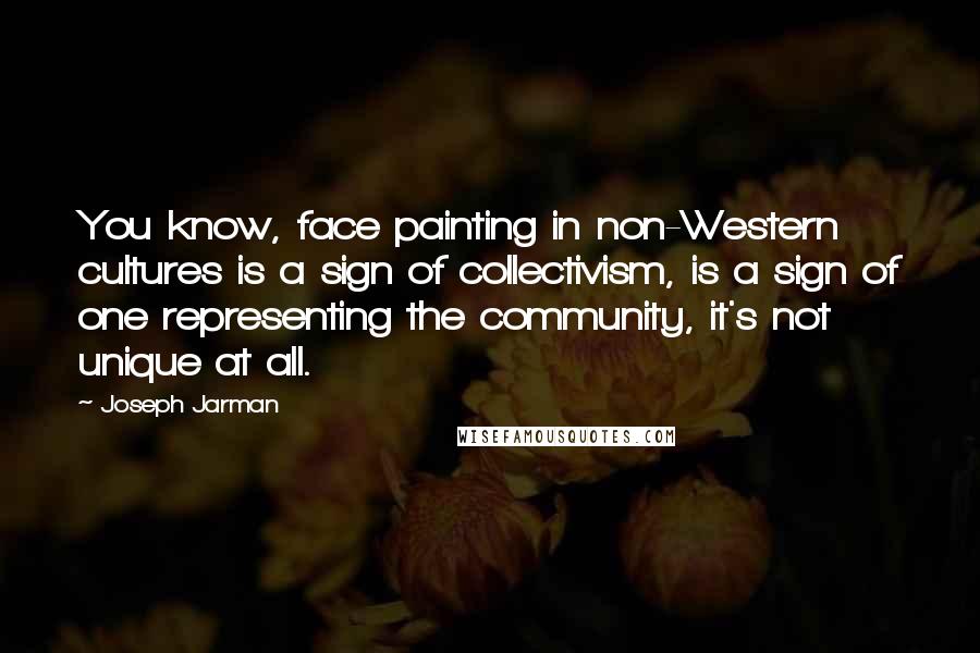 Joseph Jarman quotes: You know, face painting in non-Western cultures is a sign of collectivism, is a sign of one representing the community, it's not unique at all.