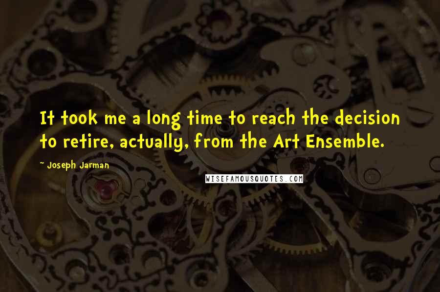 Joseph Jarman quotes: It took me a long time to reach the decision to retire, actually, from the Art Ensemble.