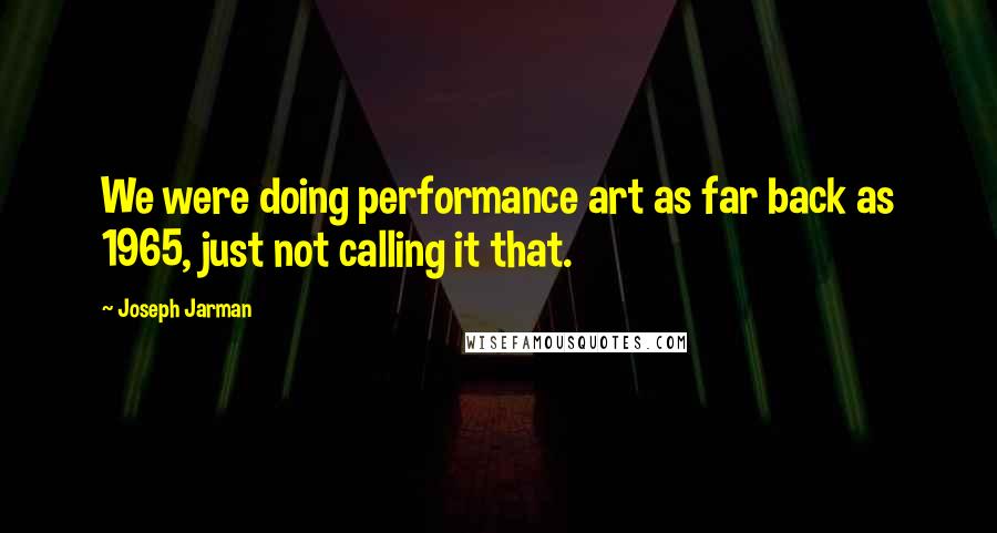 Joseph Jarman quotes: We were doing performance art as far back as 1965, just not calling it that.