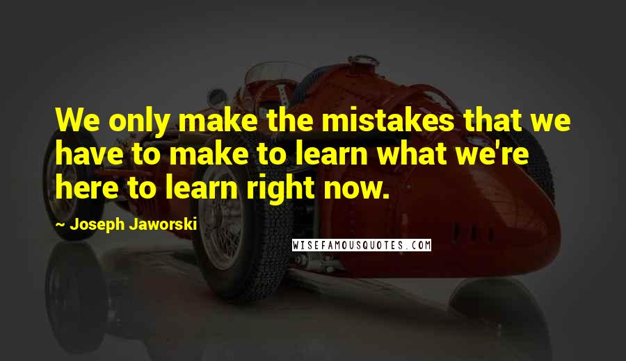 Joseph Jaworski quotes: We only make the mistakes that we have to make to learn what we're here to learn right now.