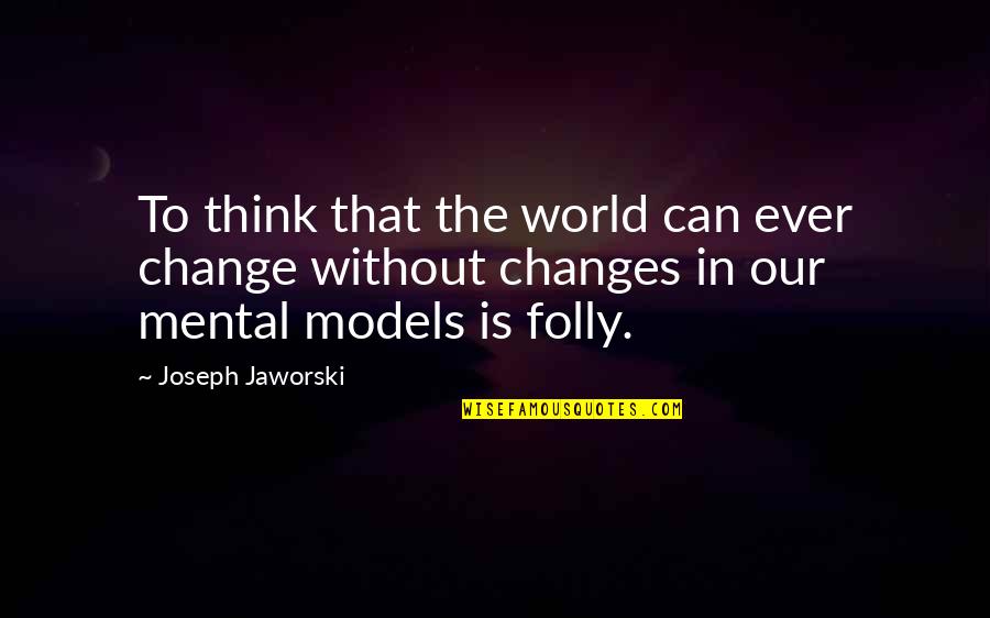 Joseph Jaworski Quotes By Joseph Jaworski: To think that the world can ever change