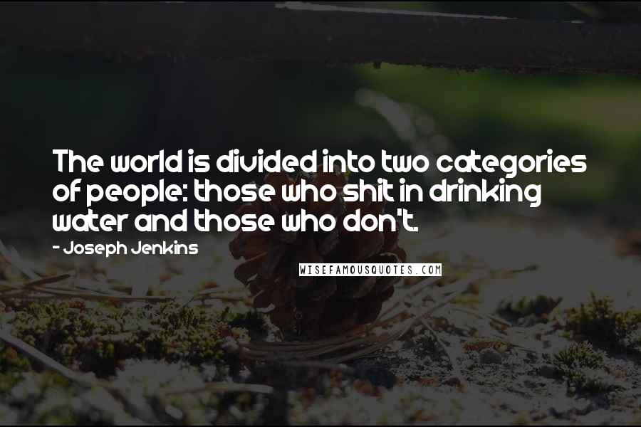 Joseph Jenkins quotes: The world is divided into two categories of people: those who shit in drinking water and those who don't.