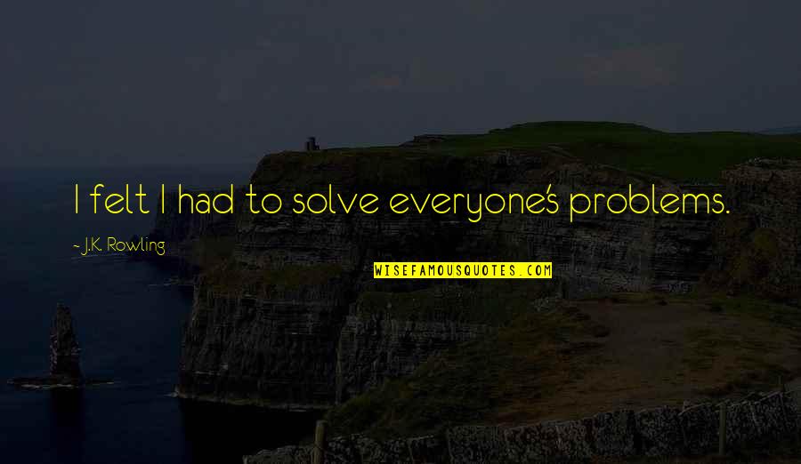 Joseph John Thomson Quotes By J.K. Rowling: I felt I had to solve everyone's problems.