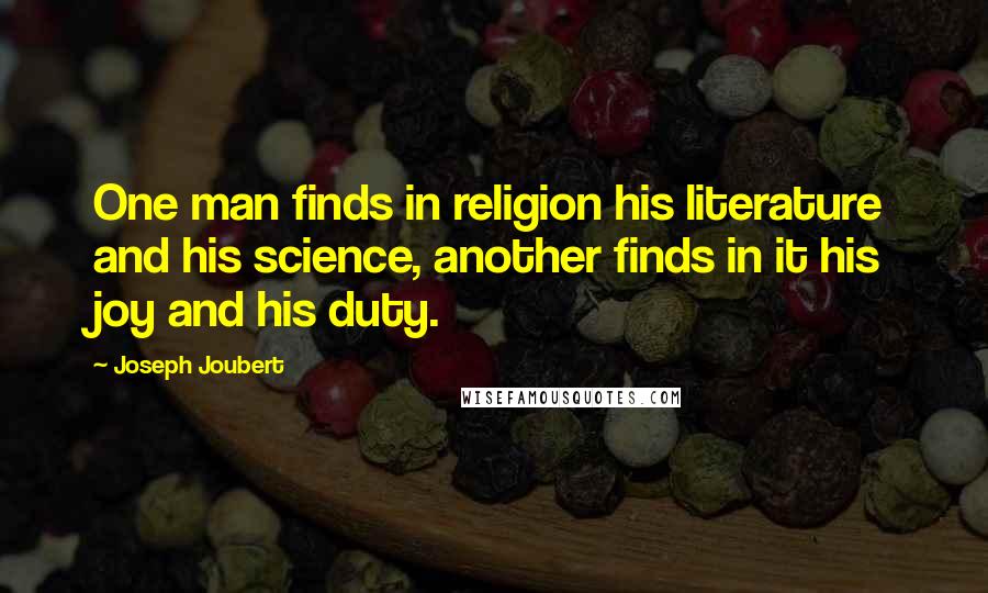 Joseph Joubert quotes: One man finds in religion his literature and his science, another finds in it his joy and his duty.