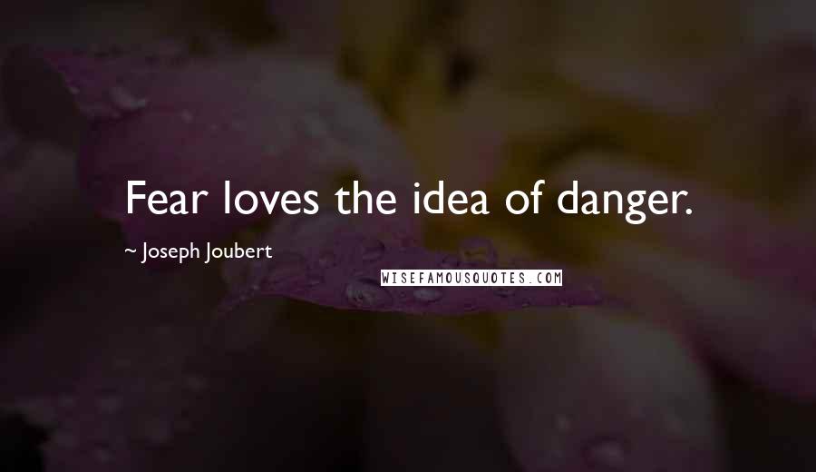 Joseph Joubert quotes: Fear loves the idea of danger.