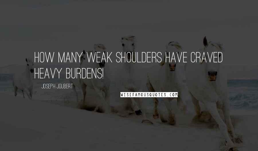 Joseph Joubert quotes: How many weak shoulders have craved heavy burdens!