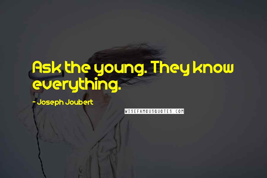 Joseph Joubert quotes: Ask the young. They know everything.