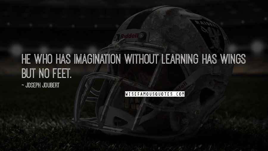 Joseph Joubert quotes: He who has imagination without learning has wings but no feet.