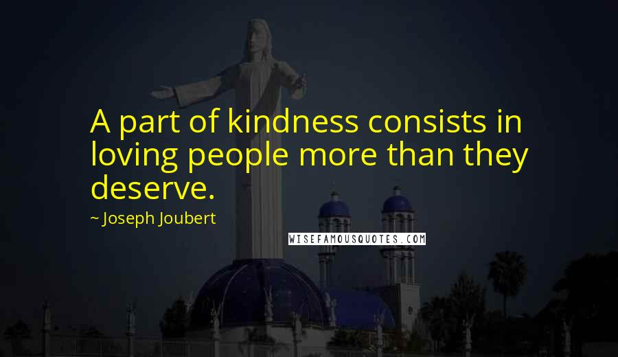 Joseph Joubert quotes: A part of kindness consists in loving people more than they deserve.